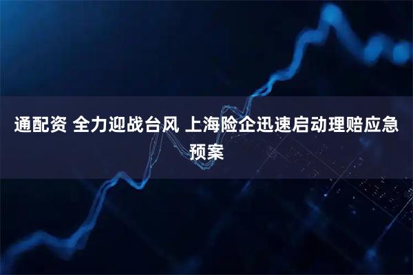 通配资 全力迎战台风 上海险企迅速启动理赔应急预案