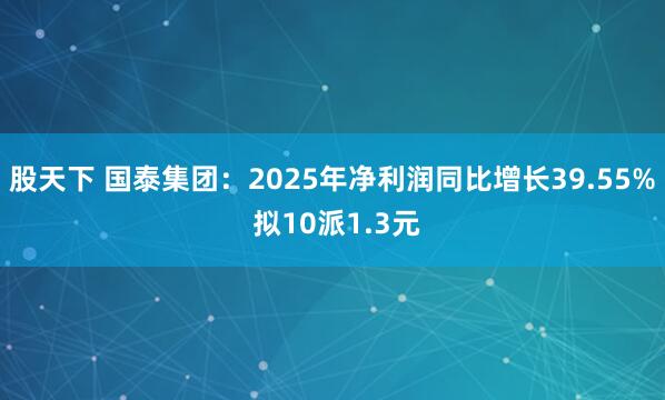 股天下 国泰集团：2025年净利润同比增长39.55% 拟10派1.3元